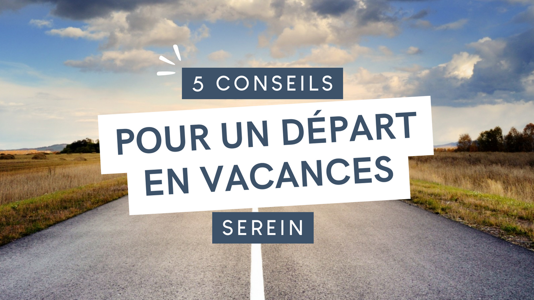 5 conseils pour un départ en vacances serein